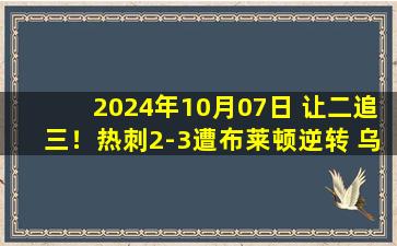 2024年10月07日 让二追三！热刺2-3遭布莱顿逆转 乌多吉失误送礼约翰逊麦迪逊破门